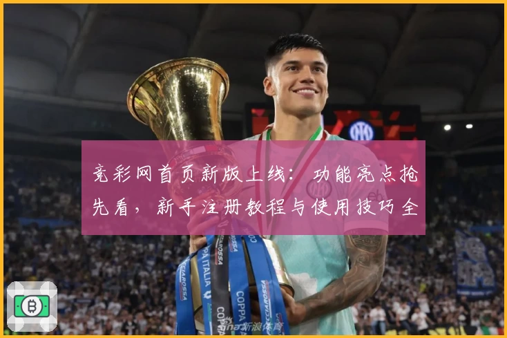 竞彩网首页新版上线：功能亮点抢先看，新手注册教程与使用技巧全解析