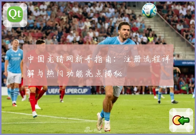 中国竞猜网新手指南：注册流程详解与热门功能亮点揭秘