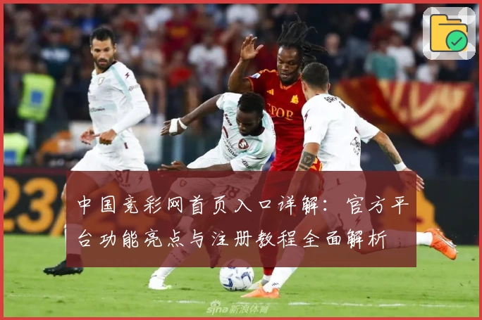 中国竞彩网首页入口详解：官方平台功能亮点与注册教程全面解析