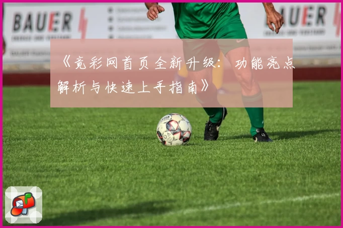 《竟彩网首页全新升级：功能亮点解析与快速上手指南》