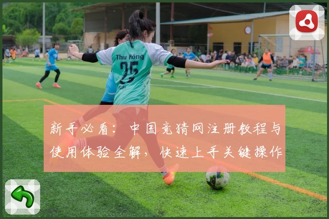 新手必看：中国竞猜网注册教程与使用体验全解，快速上手关键操作技巧
