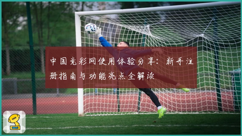 中国竞彩网使用体验分享：新手注册指南与功能亮点全解读