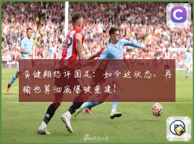 黄健翔怒评国足：如今这状态，再输也算彻底爆破重建！
