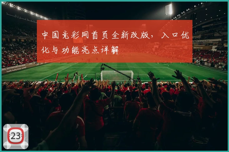 中国竞彩网首页全新改版，入口优化与功能亮点详解