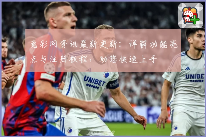 竞彩网资讯最新更新：详解功能亮点与注册教程，助您快速上手