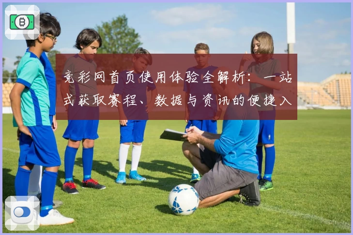竞彩网首页使用体验全解析：一站式获取赛程、数据与资讯的便捷入口