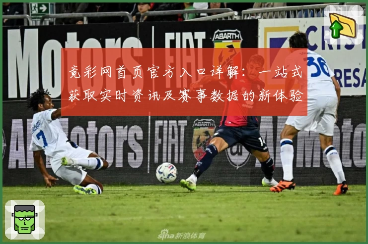 竟彩网首页官方入口详解：一站式获取实时资讯及赛事数据的新体验