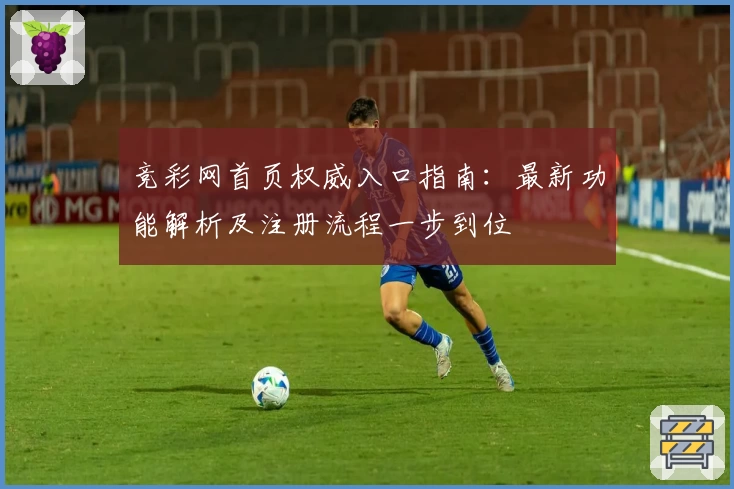 竞彩网首页权威入口指南：最新功能解析及注册流程一步到位