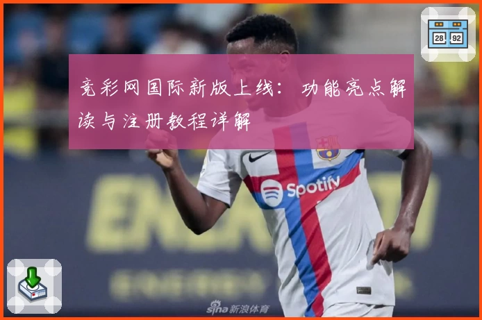 竞彩网国际新版上线：功能亮点解读与注册教程详解