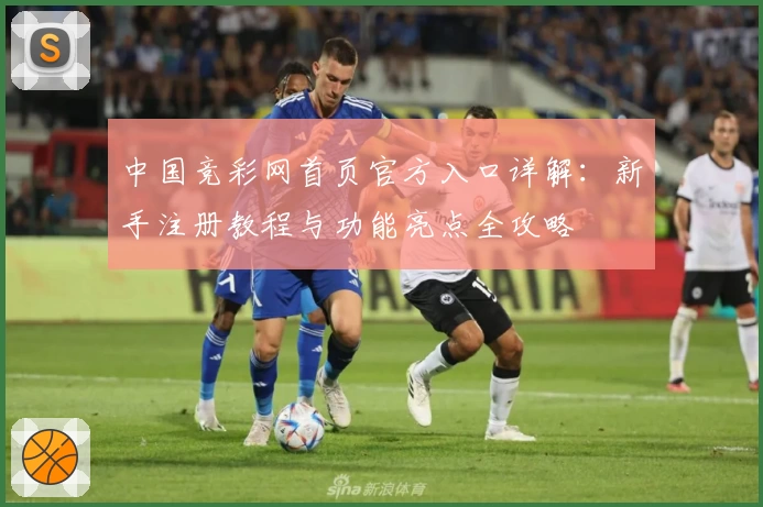 中国竞彩网首页官方入口详解：新手注册教程与功能亮点全攻略