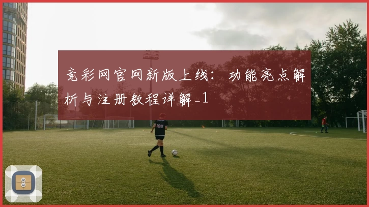 竞彩网官网新版上线：功能亮点解析与注册教程详解_1