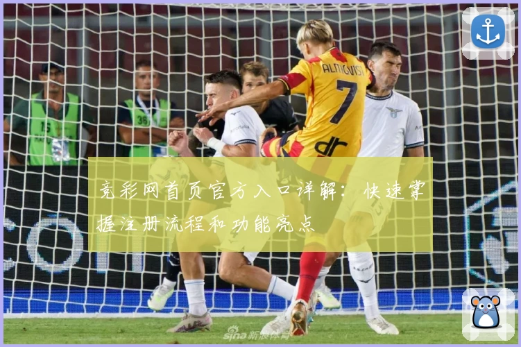 竞彩网首页官方入口详解：快速掌握注册流程和功能亮点