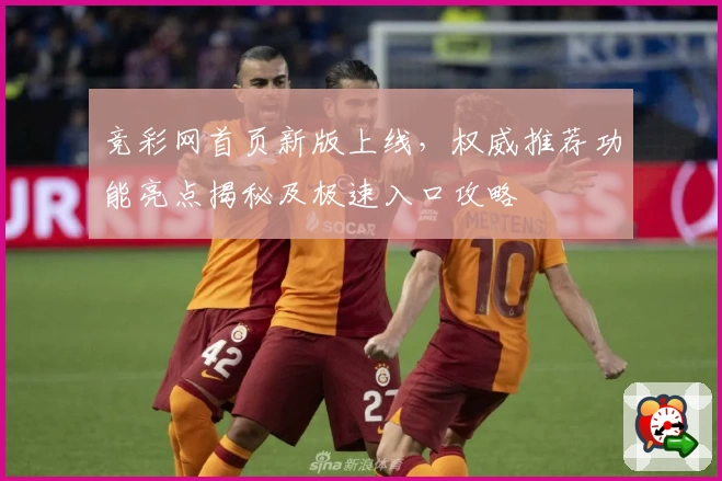 竞彩网首页新版上线，权威推荐功能亮点揭秘及极速入口攻略