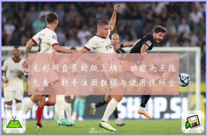 竞彩网首页新版上线：功能亮点抢先看，新手注册教程与使用技巧全解析