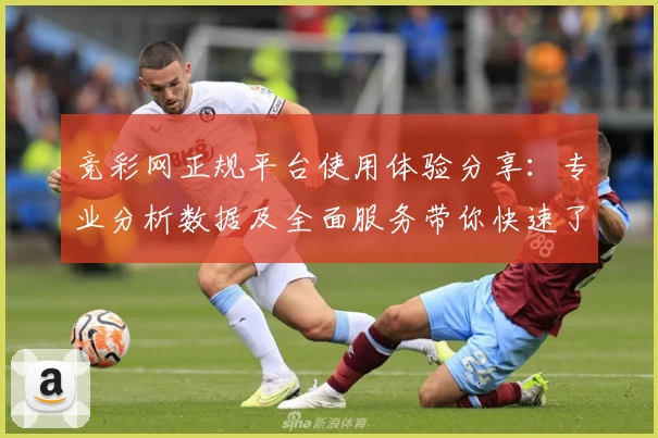 竞彩网正规平台使用体验分享：专业分析数据及全面服务带你快速了解赛事