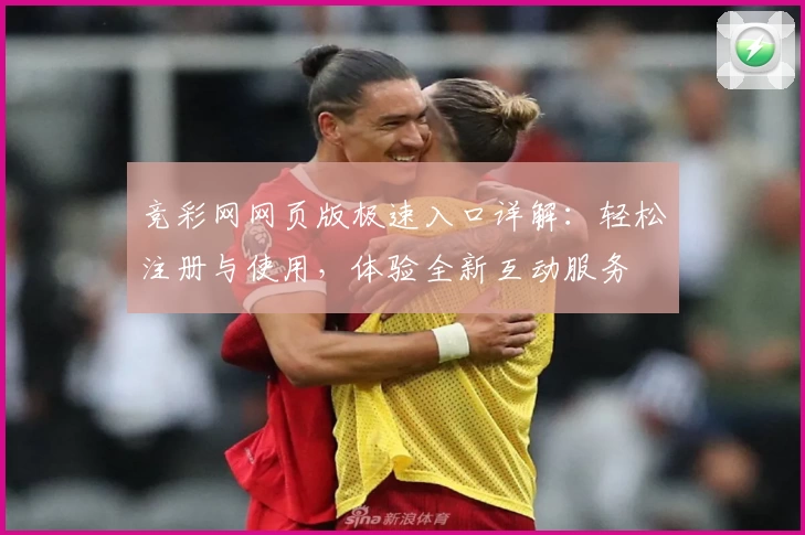 竞彩网网页版极速入口详解：轻松注册与使用，体验全新互动服务