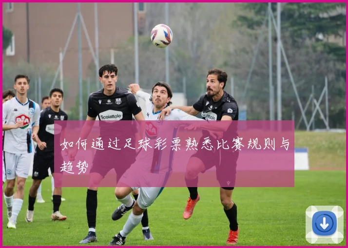 如何通过足球彩票熟悉比赛规则与趋势