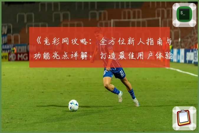 《竞彩网攻略：全方位新人指南与功能亮点详解，打造最佳用户体验》