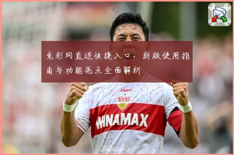 竞彩网直连快捷入口，新版使用指南与功能亮点全面解析
