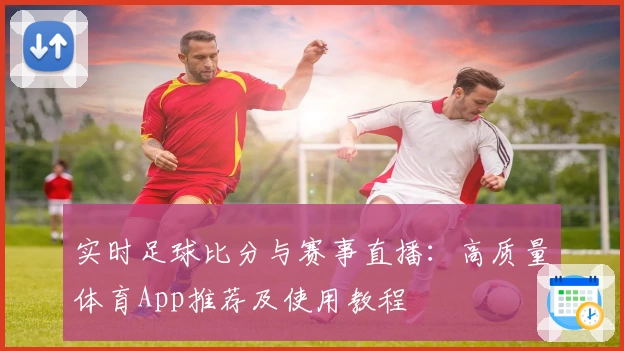 实时足球比分与赛事直播：高质量体育App推荐及使用教程