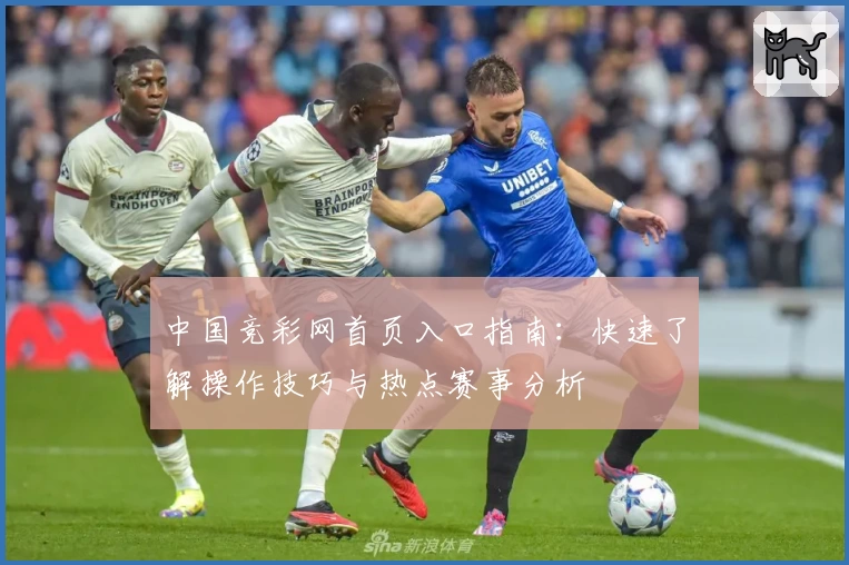 中国竞彩网首页入口指南：快速了解操作技巧与热点赛事分析