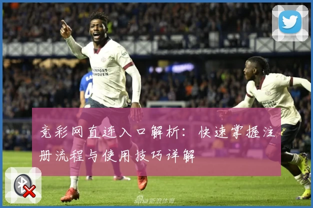 竞彩网直连入口解析：快速掌握注册流程与使用技巧详解