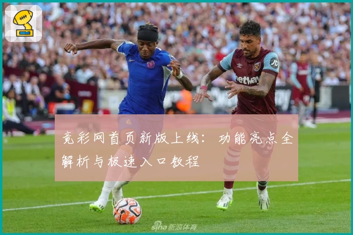 竟彩网首页新版上线：功能亮点全解析与极速入口教程
