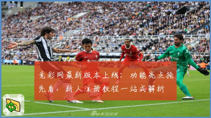 竞彩网最新版本上线：功能亮点抢先看，新人注册教程一站式解析