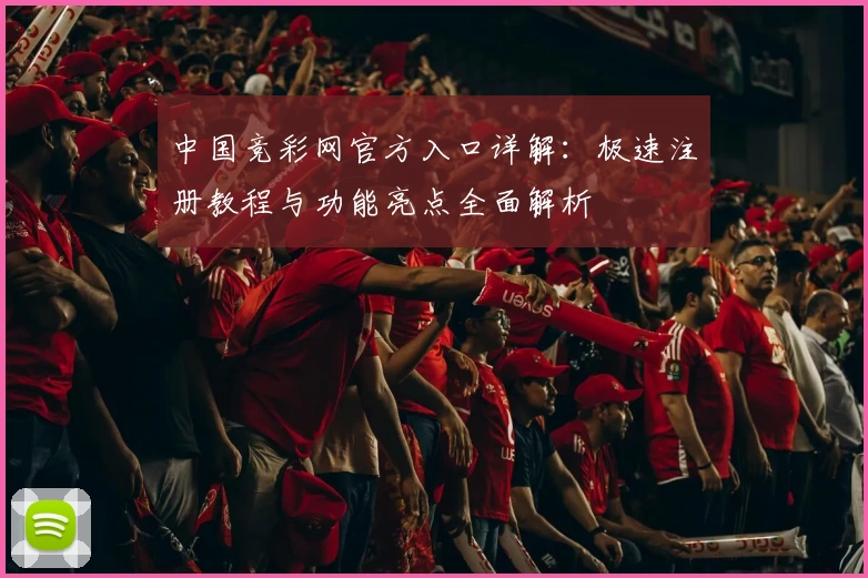 中国竞彩网官方入口详解：极速注册教程与功能亮点全面解析