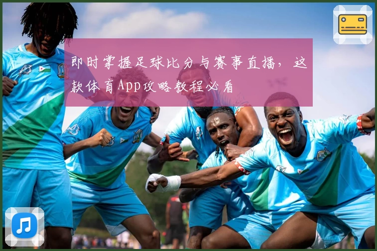 即时掌握足球比分与赛事直播,这款体育App攻略教程必看