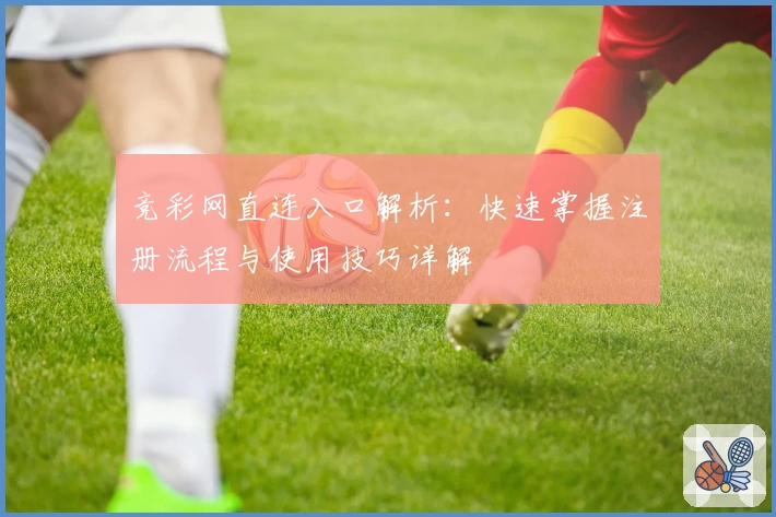 竞彩网直连入口解析：快速掌握注册流程与使用技巧详解