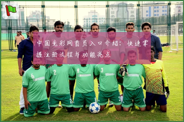 中国竞彩网首页入口介绍：快速掌握注册流程与功能亮点