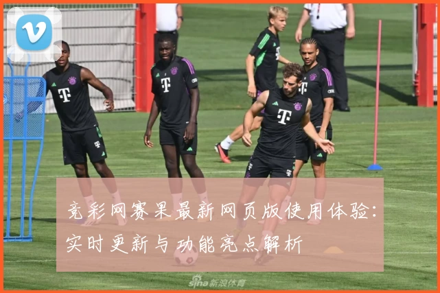 竞彩网赛果最新网页版使用体验：实时更新与功能亮点解析