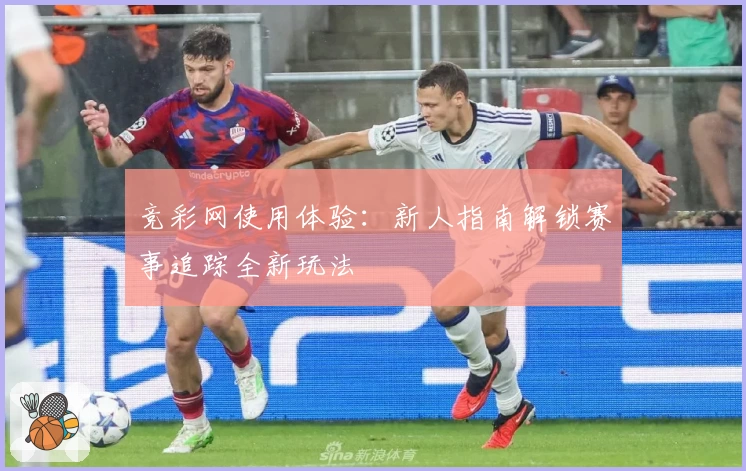 竞彩网使用体验：新人指南解锁赛事追踪全新玩法