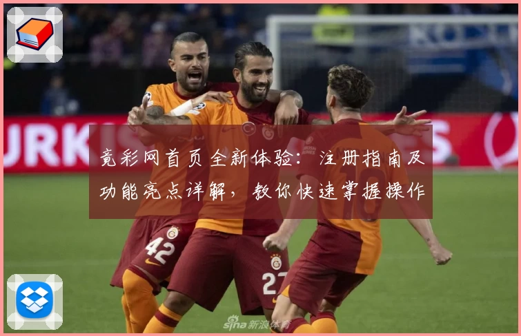 竟彩网首页全新体验：注册指南及功能亮点详解，教你快速掌握操作技巧