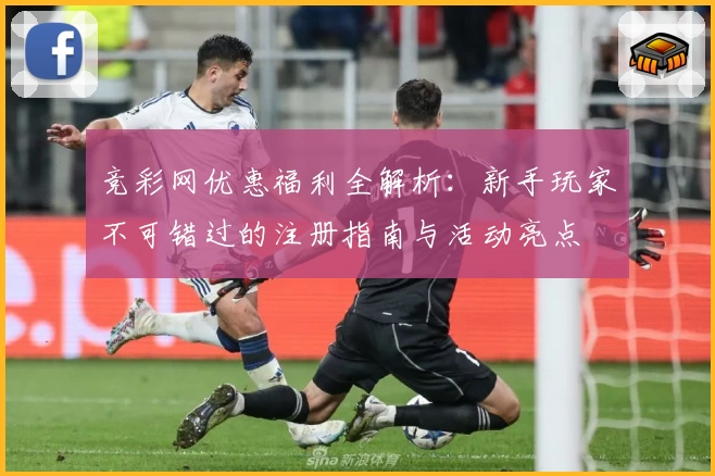 竞彩网优惠福利全解析：新手玩家不可错过的注册指南与活动亮点