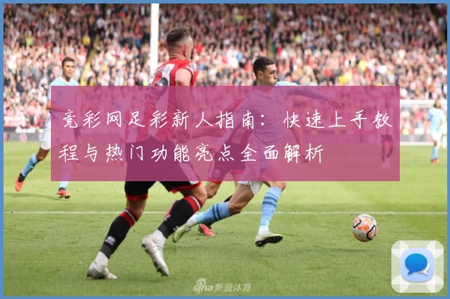竞彩网足彩新人指南：快速上手教程与热门功能亮点全面解析