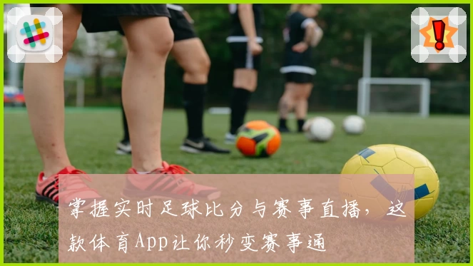 掌握实时足球比分与赛事直播，这款体育App让你秒变赛事通