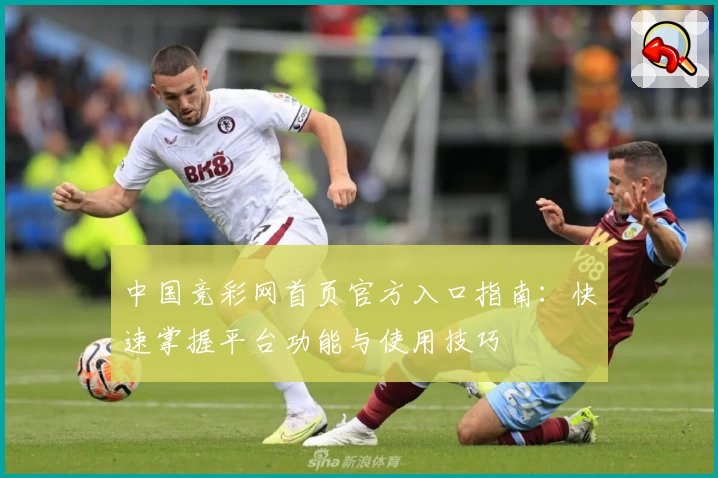 中国竞彩网首页官方入口指南：快速掌握平台功能与使用技巧