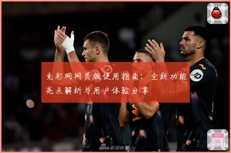 竞彩网网页版使用指南：全新功能亮点解析与用户体验分享