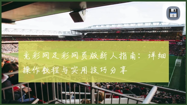 竞彩网足彩网页版新人指南：详细操作教程与实用技巧分享