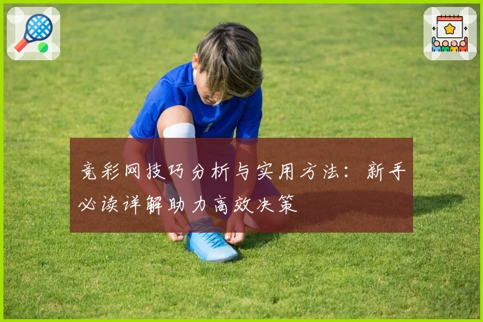 竞彩网技巧分析与实用方法：新手必读详解助力高效决策