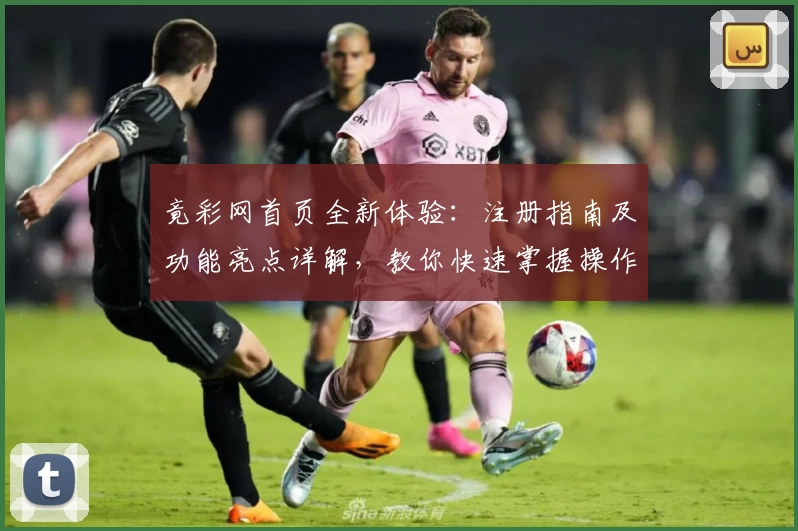 竟彩网首页全新体验：注册指南及功能亮点详解，教你快速掌握操作技巧