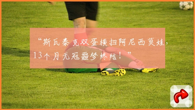 “斯瓦泰克双蛋横扫阿尼西莫娃，13个月无冠噩梦终结！”