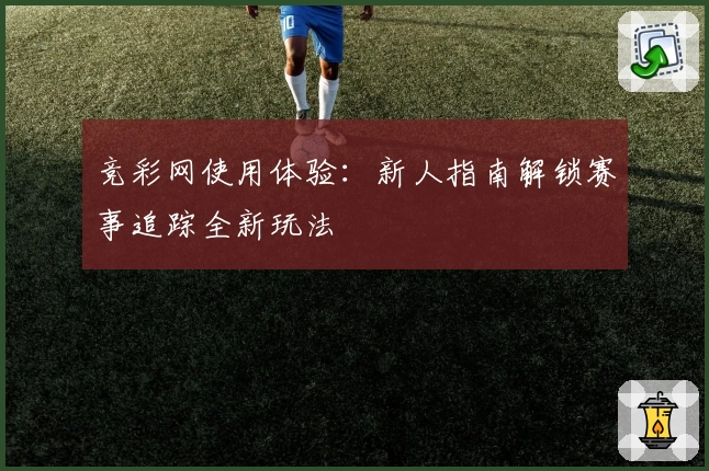 竞彩网使用体验：新人指南解锁赛事追踪全新玩法