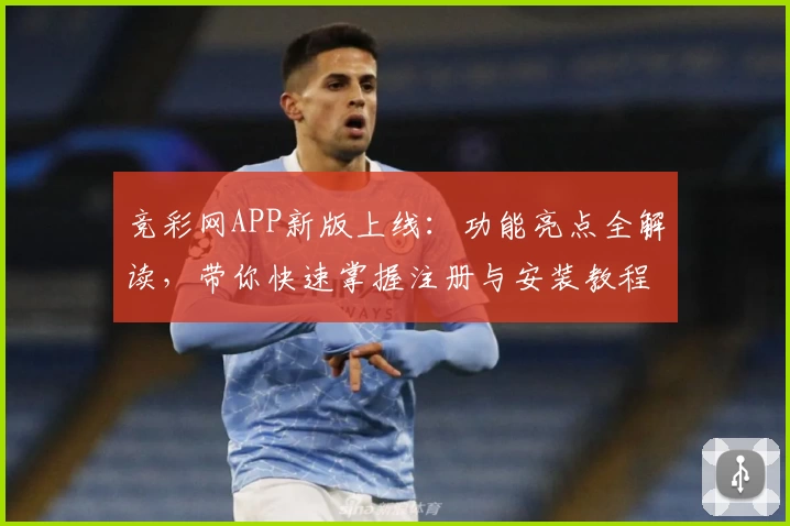 竞彩网APP新版上线：功能亮点全解读，带你快速掌握注册与安装教程