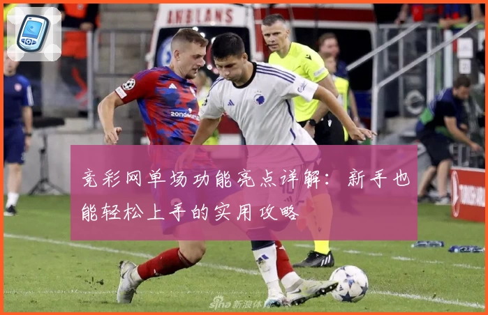 竞彩网单场功能亮点详解：新手也能轻松上手的实用攻略