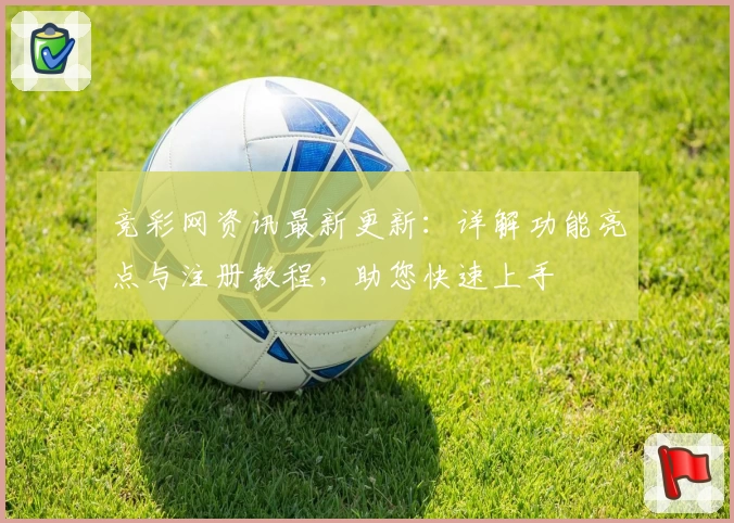 竞彩网资讯最新更新：详解功能亮点与注册教程，助您快速上手